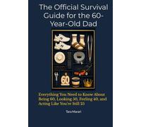 The Official Survival Guide for the 60-Year-Old Dad: Everything You Need to Know About Being 60, Looking 50, Feeling 40, and Acting Like You’re Still 25