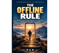 The Offline Rule: Break the Scroll Loop, Reclaim Your Attention, and Feel Like Your Life Is Yours Again