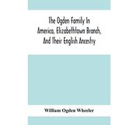 The Ogden Family In America, Elizabethtown Branch, And Their English Ancestry; John Ogden, The Pilgrim, And His Descendants, 1640-1906