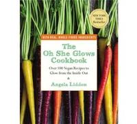 The Oh She Glows Cookbook Over 100 Vegan Recipes to Glow from the Inside out by Angela Liddon Angela Liddon (Auteur)