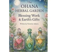 The Ohana Herbal Garden: Blessing Work & Earth’s Gifts: An Enriched, Sacred Practice Guide