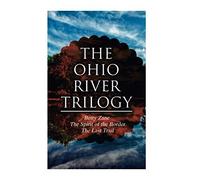 The Ohio River Trilogy: Betty Zane + The Spirit Of The Border + The Last Trail: Western Classics