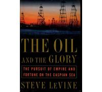 The Oil and the Glory: The Pursuit of Empire and Fortune on the Caspian Sea