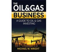 The Oil & Gas Business: A Complete Guide to Gas and Oil Investing