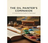 The Oil Painter'S Companion: A Comprehensive Guide To Technique