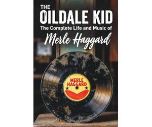 The Oildale Kid The Complete Life and Music of Merle Haggard
