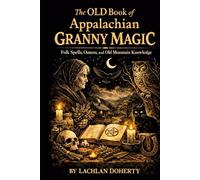 The OLD Book of Appalachian Granny Magic: Folk Spells, Omens, and Old Mountain Knowledge