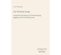 The Old Bush Songs: Composed And Sung In The Bushranging Digging, And Overlanding Days