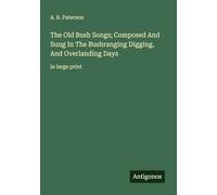 The Old Bush Songs; Composed And Sung In The Bushranging Digging, And Overlanding Days: in large print