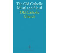 The Old Catholic Missal And Ritual: Prepared For The Use Of English-Speaking Congregations Of Old Catholics, In Communion With The Ancient Catholic Archiepiscopal See Of Utrecht