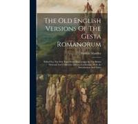 The Old English Versions Of The Gesta Romanorum: Edited For The First Time From Manuscripts In The British Museum And University Library, Cambridge, W