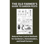The Old Farmer’s Guide to Garden Pests: Natural Pest Control Methods for Gardeners, Homesteaders, and Small Farmers