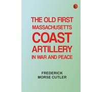 The Old First Massachusetts Coast Artillery in War and Peace