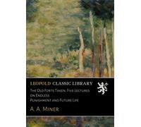 The Old Forts Taken: Five Lectures On Endless Punishment And Future Life