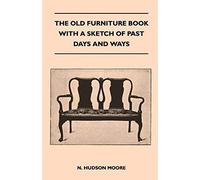 The Old Furniture Book With A Sketch Of Past Days And Ways