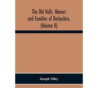 The Old Halls, Manors And Families Of Derbyshire, (Volume Ii) The Appletree Hundred And The Wapentake Of Wirksworth