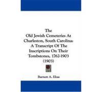 The Old Jewish Cemeteries at Charleston, South Carolina: A Transcript of the Inscriptions on Their Tombstones, 1762-1903 (1903)