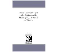 The Old Mam'selle's Secret. After The German Of E. Marlitt [Pseud.] By Mrs. A. L. Wister ...