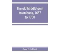 The Old Middletown Town Book, 1667 To 1700; The Records Of Quaker Marriages At Shrewsbury, 1667 To 1731; The Burying Grounds Of Old Monmouth