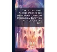The old Missions. Photographs of the Missions of Southern California, Together With Descriptive Text