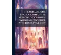 The old Missions. Photographs of the Missions of Southern California, Together With Descriptive Text