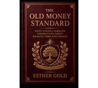 The Old Money Standard: What Strong Families Understand About Wealth, Generational Legacy, Stewardship, and Lasting Success