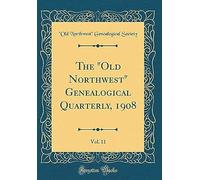 The "Old Northwest" Genealogical Quarterly, 1908, Vol. 11 (Classic Reprint)