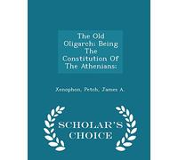 The Old Oligarch; Being the Constitution of the Athenians; - Scholar's Choice Edition