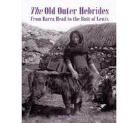 The Old Outer Hebrides: From Barra Head to the Butt of Lewis Hutton, Guthrie (Auteur)