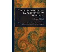 The Old Paths, or the Talmud Tested by Scripture