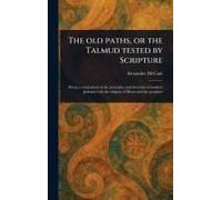 The Old Paths, Or The Talmud Tested By Scripture