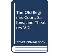 The Old Régime: Court, Salons, and Theatres V.2