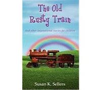 The Old Rusty Train: And Other Inspirational Stories for Children Sellers, Susan K. (Auteur)