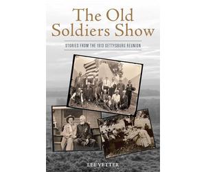 The Old Soldiers Show: Stories from the 1913 Gettysburg Reunion