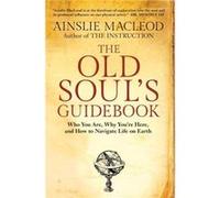 The Old Soul's Guidebook: Who You Are, Why You're Here, & How to Navigate Life on Earth