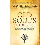 The Old Soul's Guidebook: Who You Are, Why You're Here, & How to Navigate Life on Earth