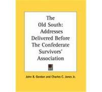 The Old South: Addresses Delivered Before the Confederate Survivors' Association Gordon, John B., Jones, Charles Colcock, Jr. (Auteur)