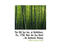 The Old Sun Inn, At Bethlehem, Pa., 1758: Now The Sun Hotel ; An Authentic History