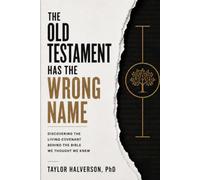 The Old Testament Has the Wrong Name: Discovering the Living Covenant Behind the Bible We Thought We Knew