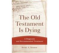 The Old Testament Is Dying A Diagnosis and Recommended Treatment by Brent A. Strawn Brent A. Strawn (Auteur)