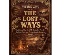 The Old Ways;Traditional Survival Methods for Food, Shelter, Fire, and Protection in a Modern World