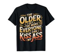 The Older I Get The More Everyone Can Kiss My Ass |- T-Shirt