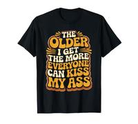 The Older I Get The More Everyone Can Kiss My Ass - T-Shirt