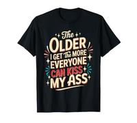 The Older I Get The More Everyone Can Kiss My Ass - T-Shirt