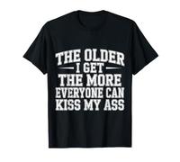 The Older I Get The More Everyone Can Kiss My Ass |- T-Shirt