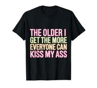 The Older I Get The More Everyone Can Kiss My Ass |- T-Shirt