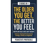 The Older You Get, The Better You Feel. Methylene Blue & Red Light Therapy: Science-Backed Protocols for Energy, Clarity & Longevity: 2 Books in 1