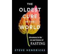 The Oldest Cure in the World: Adventures in the Art and Science of Fasting