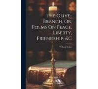 The Olive-Branch, Or, Poems On Peace, Liberty, Friendship, &c