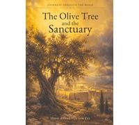 The Olive Tree and The Sanctuary: Explore and Discover the Heart of The Father through The Son under the guidance of The Holy Spirit
